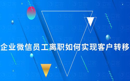 企业微信员工离职如何实现客户转移