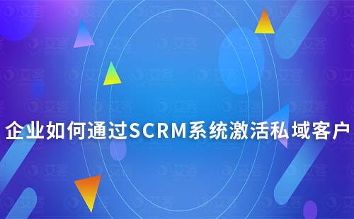 企业如何通过SCRM系统激活私域客户