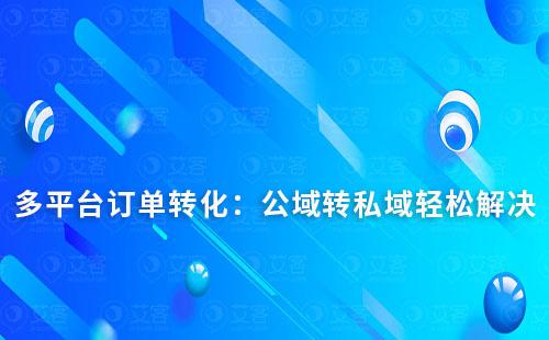 多平台订单转化：轻松解决公域转私域难题