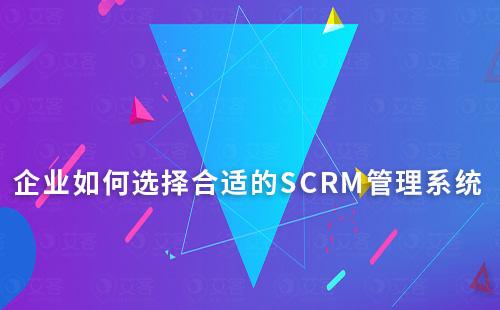 企业如何选择合适的SCRM管理系统