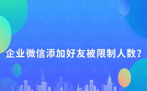 企业微信添加好友被限制人数