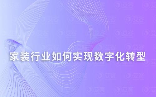 家装行业如何实现数字化转型