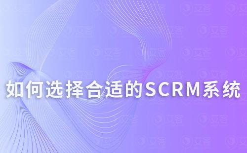 企业如何根据自身需求选择合适的SCRM系统