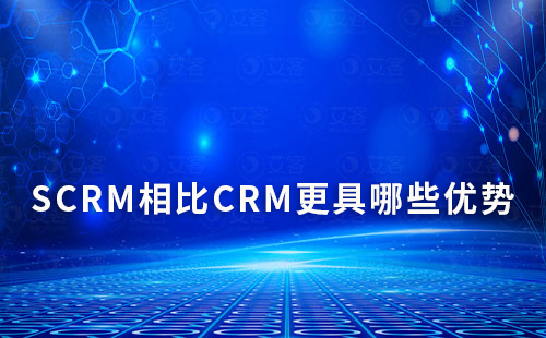 SCRM相比CRM更具哪些优势