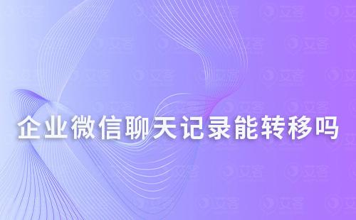 企业微信聊天记录能转移到其他设备吗