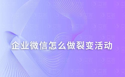 企业微信怎么做裂变活动