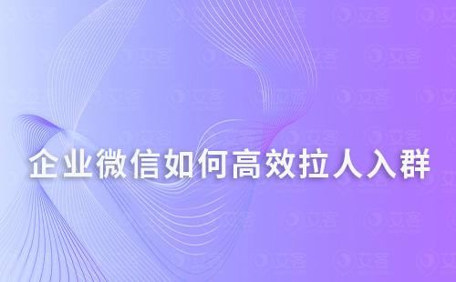 企业微信如何高效拉人入群