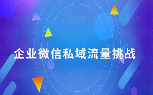 企业微信私域流量管理中常见的挑战有哪些